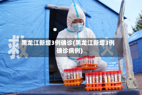黑龙江新增3例确诊(黑龙江新增3例确诊病例)-第2张图片