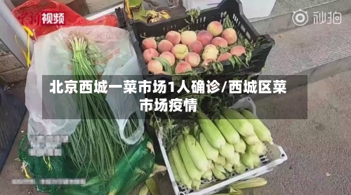 北京西城一菜市场1人确诊/西城区菜市场疫情