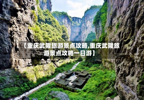 【重庆武隆旅游景点攻略,重庆武隆旅游景点攻略一日游】-第2张图片