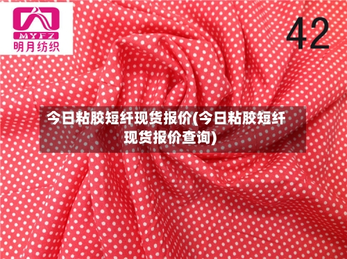 今日粘胶短纤现货报价(今日粘胶短纤现货报价查询)-第2张图片