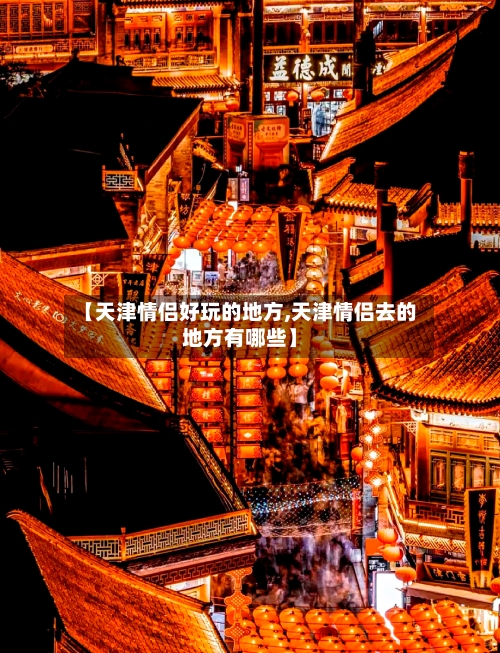 【天津情侣好玩的地方,天津情侣去的地方有哪些】