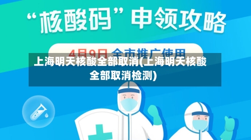 上海明天核酸全部取消(上海明天核酸全部取消检测)-第2张图片