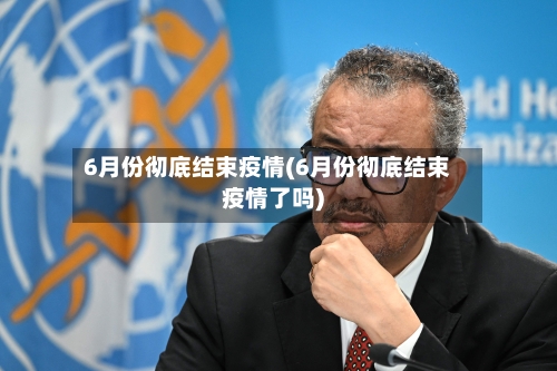 6月份彻底结束疫情(6月份彻底结束疫情了吗)