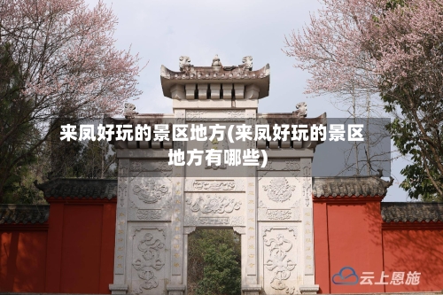 来凤好玩的景区地方(来凤好玩的景区地方有哪些)