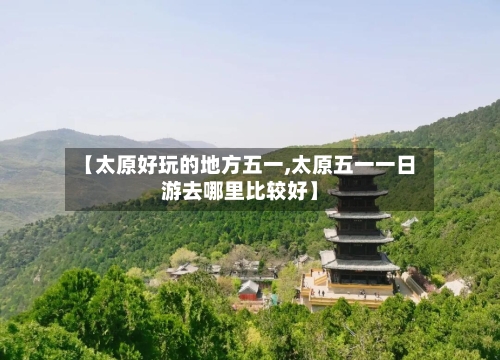 【太原好玩的地方五一,太原五一一日游去哪里比较好】-第2张图片