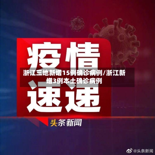 浙江三地新增15例确诊病例/浙江新增3例本土确诊病例
