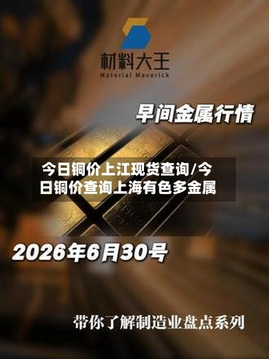 今日铜价上江现货查询/今日铜价查询上海有色多金属-第2张图片