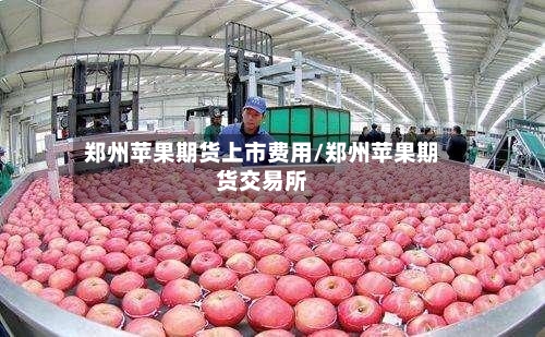郑州苹果期货上市费用/郑州苹果期货交易所