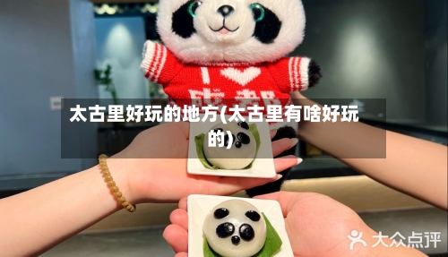 太古里好玩的地方(太古里有啥好玩的)