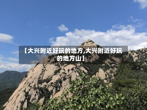 【大兴附近好玩的地方,大兴附近好玩的地方山】-第2张图片