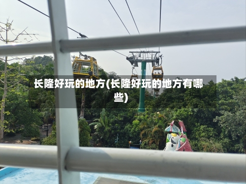 长隆好玩的地方(长隆好玩的地方有哪些)-第2张图片