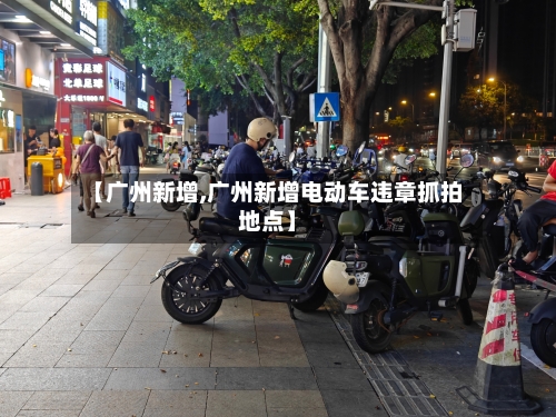 【广州新增,广州新增电动车违章抓拍地点】-第3张图片