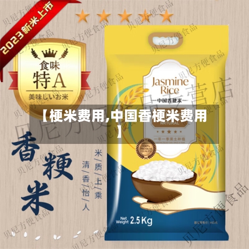 【梗米费用,中国香梗米费用】-第3张图片
