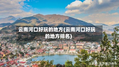 云南河口好玩的地方(云南河口好玩的地方排名)