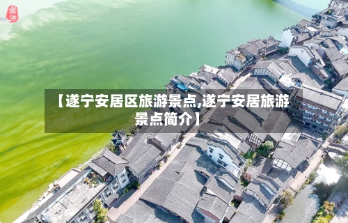 【遂宁安居区旅游景点,遂宁安居旅游景点简介】