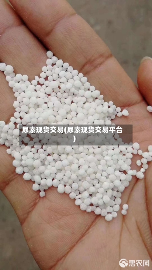 尿素现货交易(尿素现货交易平台)-第2张图片