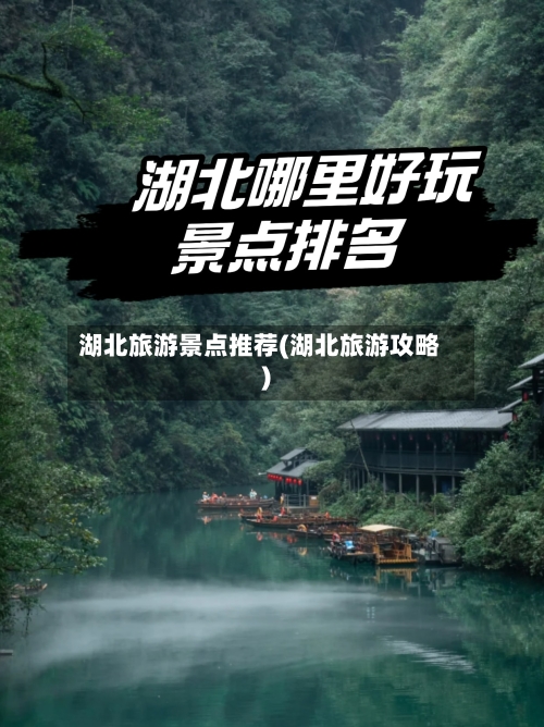 湖北旅游景点推荐(湖北旅游攻略)