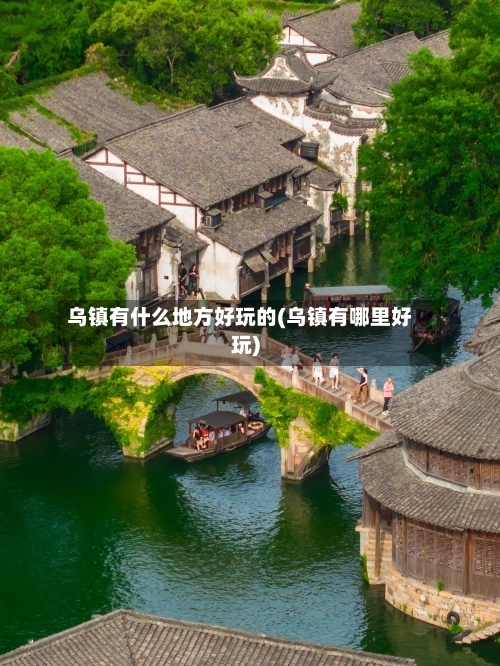 乌镇有什么地方好玩的(乌镇有哪里好玩)