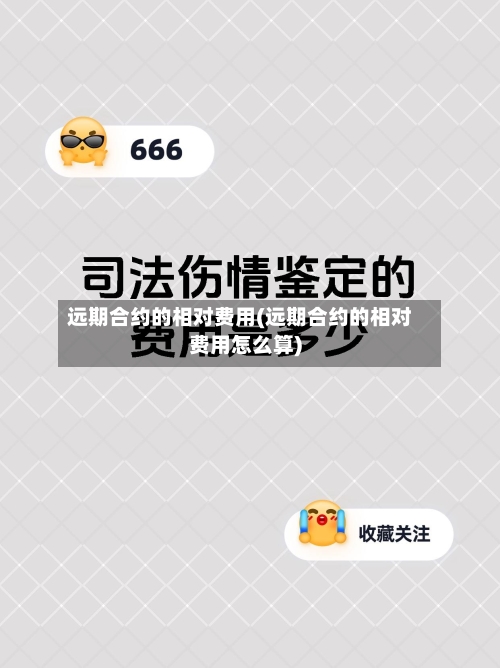 远期合约的相对费用(远期合约的相对费用怎么算)
