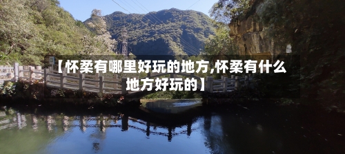 【怀柔有哪里好玩的地方,怀柔有什么地方好玩的】