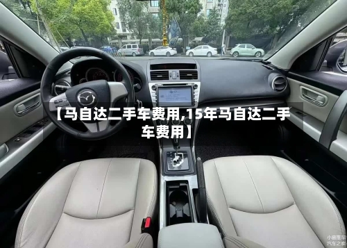 【马自达二手车费用,15年马自达二手车费用】-第1张图片