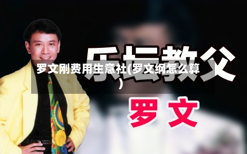 罗文刚费用生意社(罗文纲怎么算)-第2张图片