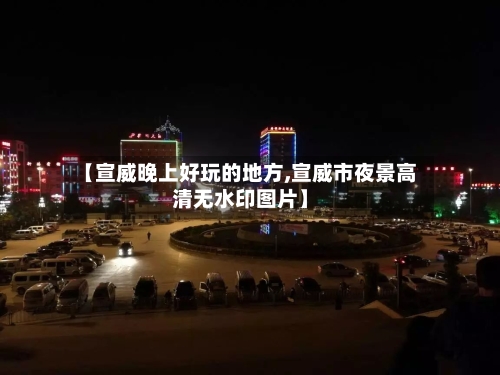 【宣威晚上好玩的地方,宣威市夜景高清无水印图片】