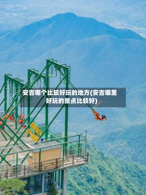 安吉哪个比较好玩的地方(安吉哪里好玩的景点比较好)