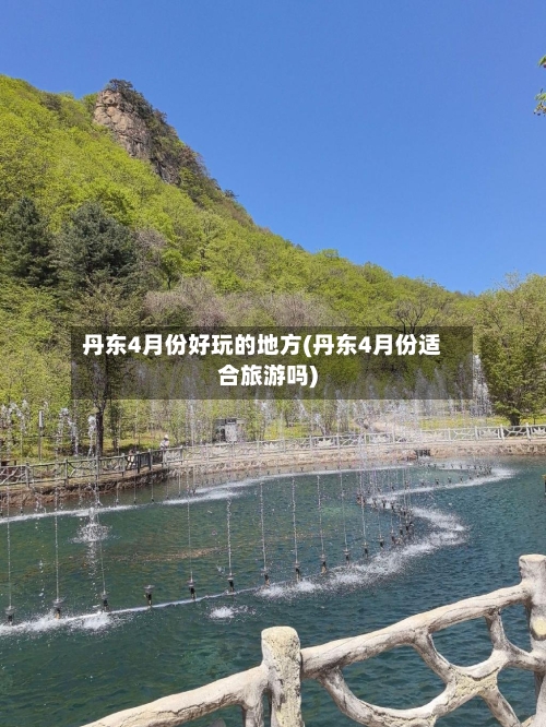 丹东4月份好玩的地方(丹东4月份适合旅游吗)-第2张图片