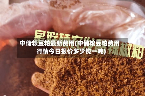 中储粮豆粕最新费用(中储粮豆粕费用行情今日报价多少钱一吨)
