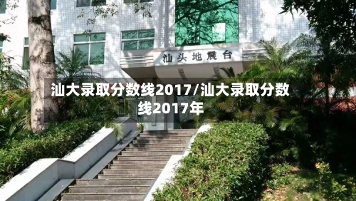 汕大录取分数线2017/汕大录取分数线2017年-第2张图片