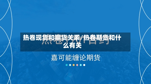 热卷现货和期货关系/热卷期货和什么有关