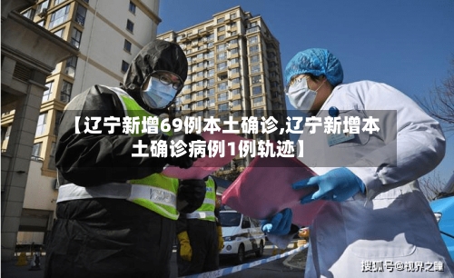 【辽宁新增69例本土确诊,辽宁新增本土确诊病例1例轨迹】-第3张图片