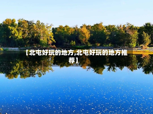 【北屯好玩的地方,北屯好玩的地方推荐】-第2张图片