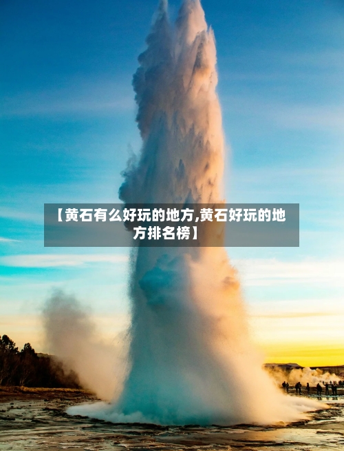 【黄石有么好玩的地方,黄石好玩的地方排名榜】-第2张图片