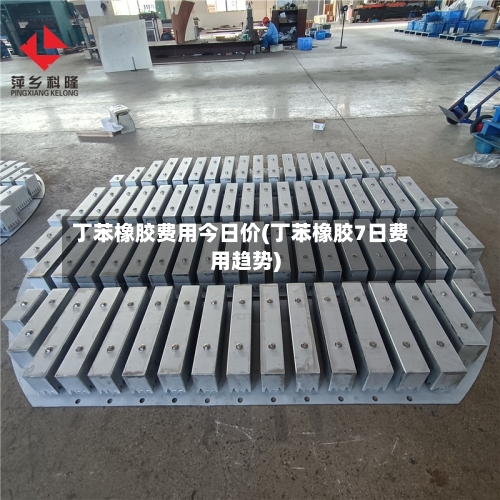 丁苯橡胶费用今日价(丁苯橡胶7日费用趋势)