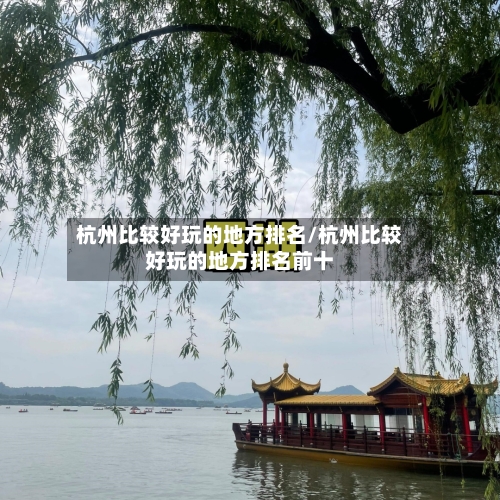 杭州比较好玩的地方排名/杭州比较好玩的地方排名前十