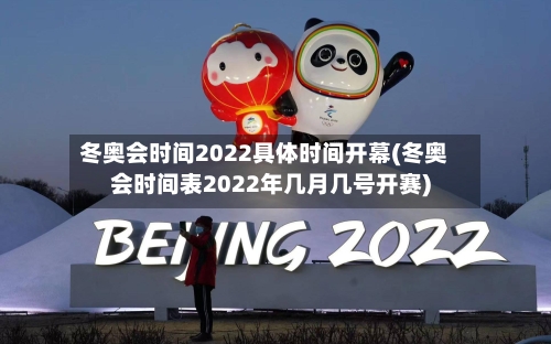 冬奥会时间2022具体时间开幕(冬奥会时间表2022年几月几号开赛)
