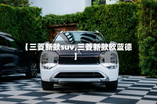 【三菱新款suv,三菱新款欧蓝德】