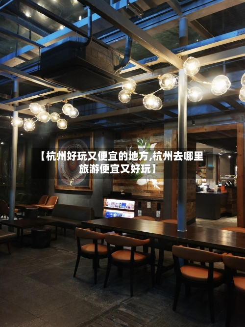 【杭州好玩又便宜的地方,杭州去哪里旅游便宜又好玩】-第3张图片