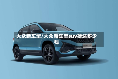 大众新车型/大众新车型suv捷达多少钱-第2张图片