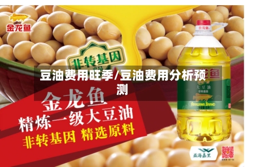 豆油费用旺季/豆油费用分析预测-第2张图片