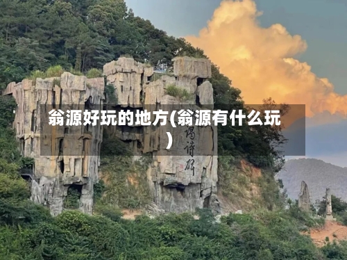 翁源好玩的地方(翁源有什么玩)