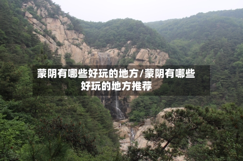 蒙阴有哪些好玩的地方/蒙阴有哪些好玩的地方推荐-第2张图片