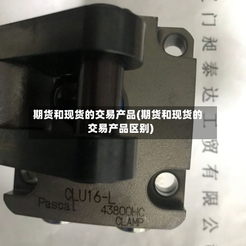 期货和现货的交易产品(期货和现货的交易产品区别)-第2张图片