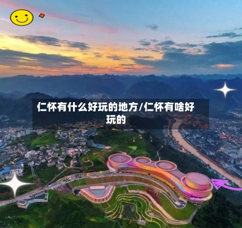 仁怀有什么好玩的地方/仁怀有啥好玩的