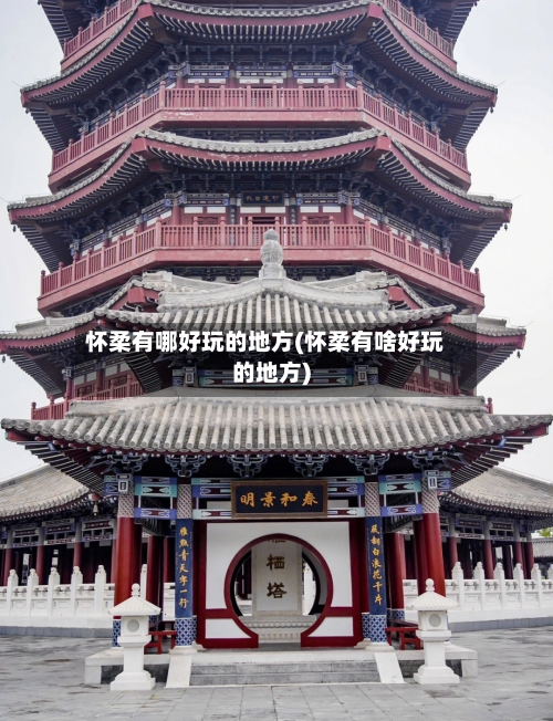 怀柔有哪好玩的地方(怀柔有啥好玩的地方)
