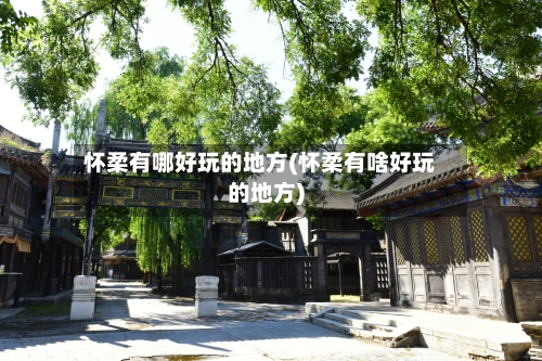 怀柔有哪好玩的地方(怀柔有啥好玩的地方)-第3张图片