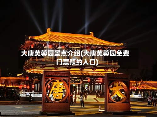大唐芙蓉园景点介绍(大唐芙蓉园免费门票预约入口)