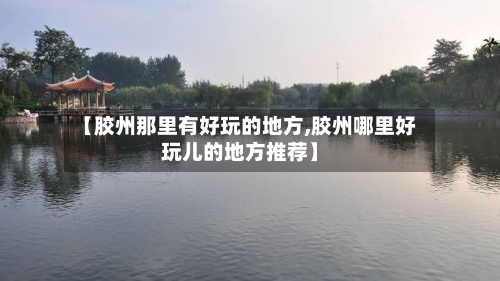 【胶州那里有好玩的地方,胶州哪里好玩儿的地方推荐】